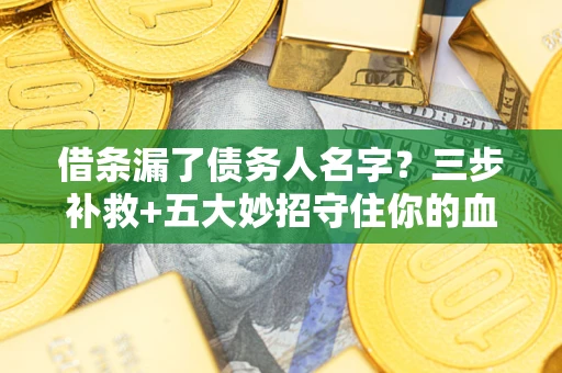 武汉借条漏了债务人名字？三步补救+五大妙招守住你的血汗钱