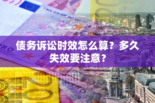武汉债务诉讼时效怎么算？多久失效要注意？